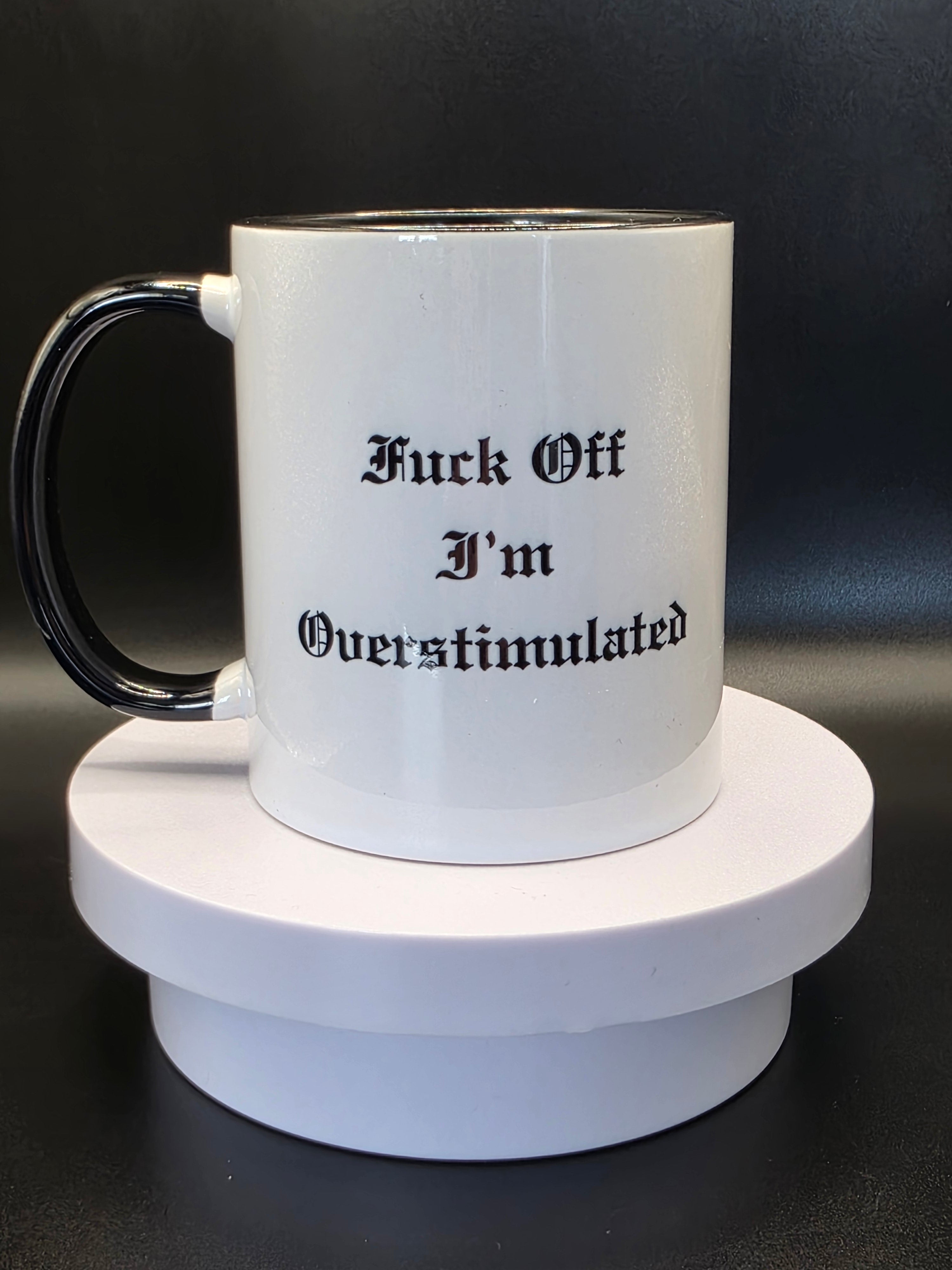 Fuck off I'm overstimulated mug